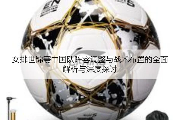 女排世锦赛中国队阵容调整与战术布置的全面解析与深度探讨